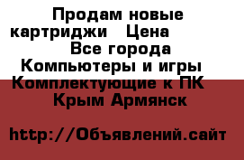 Продам новые картриджи › Цена ­ 2 300 - Все города Компьютеры и игры » Комплектующие к ПК   . Крым,Армянск